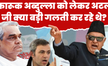 फारूक अब्दुल्ला को लेकर अटल जी क्या बड़ी गलती कर रहे थे? Was Atal Ji making a big mistake regarding Farooq Abdullah?